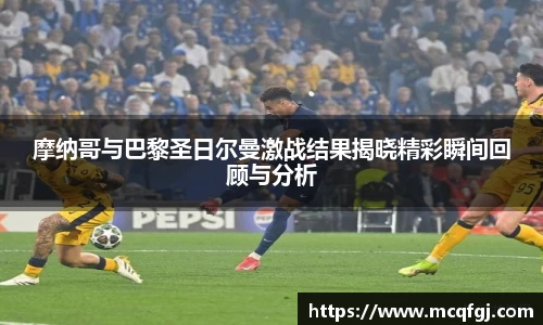 摩纳哥与巴黎圣日尔曼激战结果揭晓精彩瞬间回顾与分析